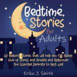 Bedtime Stories for Adults This Book Includes 4 Manuscripts: 60 Relaxing Stories that will help you Fall Asleep. Give up Stress and Anxiety and Rediscover the Essential Serenity to Rest Well, Erika J. Smith