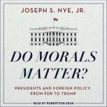Do Morals Matter? Presidents and Foreign Policy from FDR to Trump, Jr. Nye