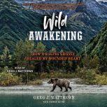 Wild Awakening How a Raging Grizzly Healed My Wounded Heart, Greg J. Matthews