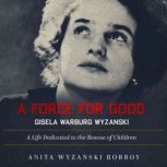 A Force For Good Gisela Warburg Wyza..., Anita Wyzanski Robboy
