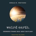 Weird Earth Debunking Strange Ideas about Our Planet, Donald R. Prothero