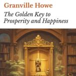The Golden Key to Prosperity and Happ..., Granville Howe