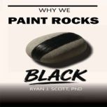 Why We Paint Rocks BLACK, Ryan J. Scott, PhD