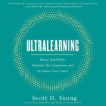 Ultralearning Master Hard Skills, Outsmart the Competition, and Accelerate Your Career, Scott Young