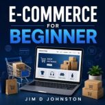 ECommerce for Beginners, Jim D Johnston