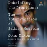 Debriefing the President The Interrogation of Saddam Hussein, John Nixon