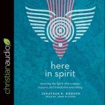 Here in Spirit Knowing the Spirit Who Creates, Sustains, and Transforms Everything, Jonathan K. Dodson