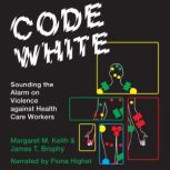 Code White Sounding the Alarm on Violence against Health Care Workers, Margaret M. Keith