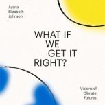 What If We Get It Right?, Ayana Elizabeth Johnson
