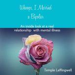 Whoops, I Married a Bipolar An Inside Look at a Real Relationship with Mental Illness, Temple Leffingwell