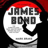The Science of James Bond The Super-Villains, Tech, and Spy-Craft Behind the Film and Fiction, Mark Brake