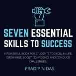 Seven Essential Skills to Success A Powerful Book For Students To Excel In Life, Grow Fast, Boost Confidence And Conquer Challenges., Pradip N Das