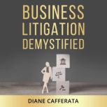 Business Litigation Demystified, Diane Cafferata