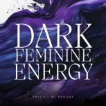 Dark Feminine Energy Free Your Integ..., Abigail M. Brooks