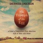 The Triumph of the Egg A Book of Impressions from American Life in Tales and Poems, Sherwood Anderson