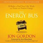 The Energy Bus 10 Rules to Fuel Your Life, Work, and Team with Positive Energy, Jon Gordon