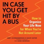 In Case You Get Hit by a Bus How to Organize Your Life Now for When You're Not Around Later, Abby Schneiderman