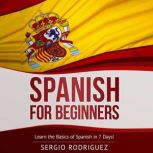 Spanish for Beginners Learn the Basics of Spanish in 7 Days, Sergio Rodriguez