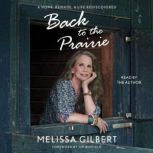 Back to the Prairie A Home Remade, A Life Rediscovered, Melissa Gilbert