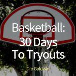 Basketball: 30 Days to Tryouts Sharpen Your Game And Your Mind For The Big Moment Of Basketball Tryouts, Dre Baldwin