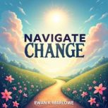 Navigate Change Transform Your Life ..., Ewan R. Marlowe