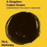 A Kingdom Called Desire Confronted by the Love of a Risen King, Rick McKinley