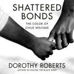 Shattered Bonds The Color of Child Welfare, Dorothy Roberts