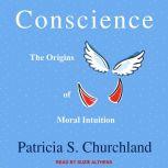 Conscience The Origins of Moral Intuition, Patricia S. Churchland