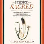 The Science of the Sacred Bridging Global Indigenous Medicine Systems and Modern Scientific Principles, Nicole Redvers, N.D.