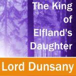 The King of Elflands Daughter, Lord Dunsany