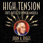 High Tension FDR's Battle to Power America, John A. Riggs