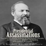 Presidential Assassinations The Hist..., Charles River Editors