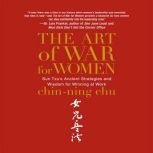The Art of War for Women Sun Tzu's Ancient Strategies and Wisdom for Winning at Work, Chin-Ning Chu