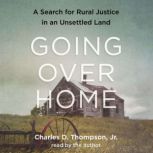 Going Over Home A Search for Rural Justice in an Unsettled Land, Charles Thompson, Jr.