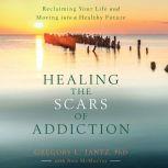 Healing the Scars of Addiction Reclaiming Your Life and Moving into a Healthy Future, Gregory L. Jantz