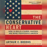 The Conservative Heart How to Build a Fairer, Happier, and More Prosperous America, Arthur C. Brooks