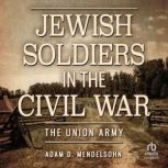 Jewish Soldiers in the Civil War, Adam D. Mendelsohn