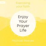 Enjoy Your Prayer Life, Michael Reeves