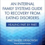 An Internal Family Systems Guide to Recovery from Eating Disorders Healing Part by Part, Amy Yandel Grabowski