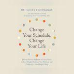 Change Your Schedule, Change Your Life How to Harness the Power of Clock Genes to Lose Weight, Optimize Your Workout, and Finally Get a ..., Dr. Suhas Kshirsagar
