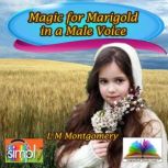 Magic for Marigold in a Male Voice, L M	Montgomery