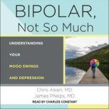 Bipolar, Not So Much Understanding Your Mood Swings and Depression, MD Aiken