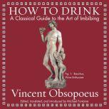 How to Drink A Classical Guide to the Art of Imbibing, Vincent Obsopoeus