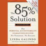 The 85% Solution How Personal Accountability Guarantees Success -- No Nonsense, No Excuses, Linda Galindo