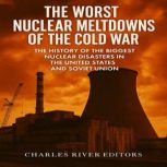 The Worst Nuclear Meltdowns of the Co..., Charles River Editors