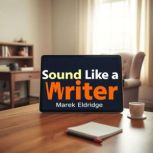 Sound Like a Writer Unleash Your Wor..., Marek Eldridge