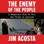 The Enemy of the People A Dangerous Time to Tell the Truth in America, Jim Acosta