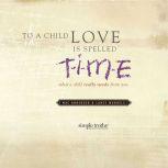 To a Child, Love is Spelled T-I-M-E What a Child Really Needs from You, Mac Anderson
