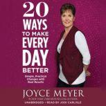 20 Ways to Make Every Day Better Simple, Practical Changes with Real Results, Joyce Meyer