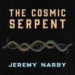 The Cosmic Serpent DNA and the Origins of Knowledge, Jeremy Narby